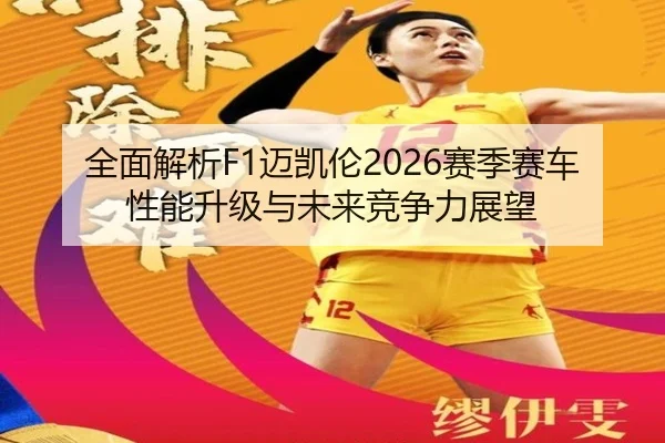 全面解析F1迈凯伦2026赛季赛车性能升级与未来竞争力展望 | Ayx Sports